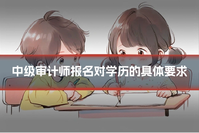 中级审计师报名对学历的具体要求