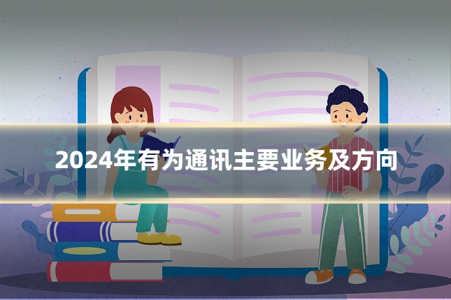 2024年有为通讯主要业务及方向