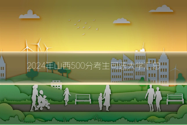 2024年山西500分考生可选大学汇总