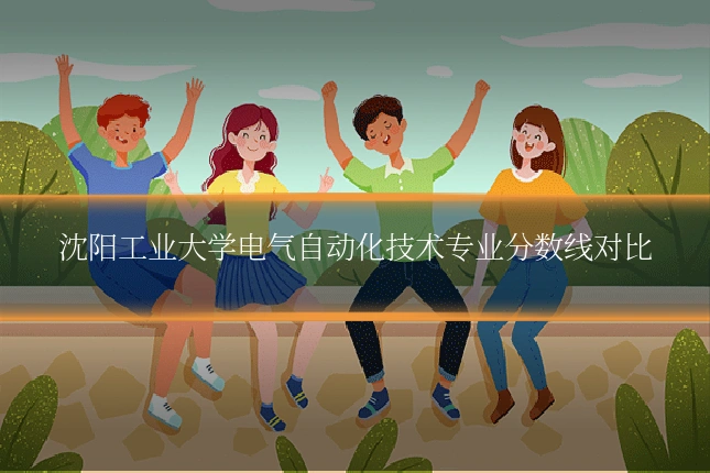 沈阳工业大学电气自动化技术专业分数线对比