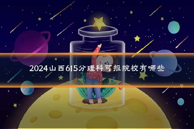 2024山西615分理科可报院校有哪些