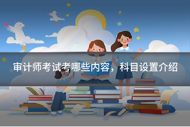 审计师考试考哪些内容,科目设置介绍