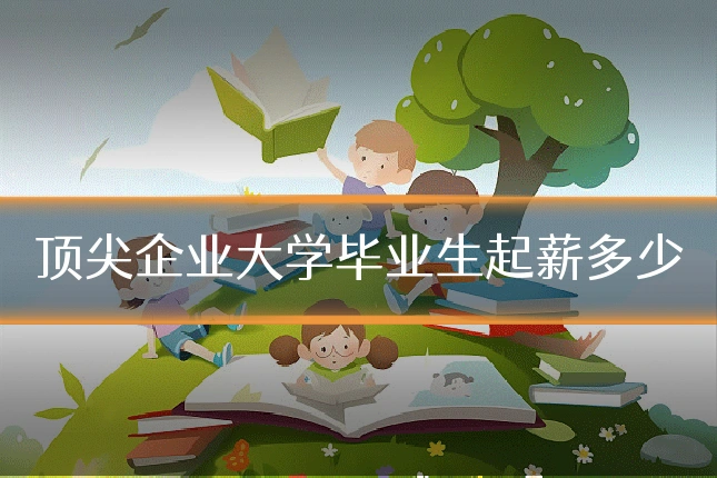 顶尖企业大学毕业生起薪多少