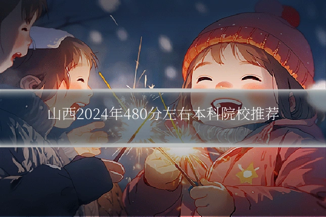 山西2024年480分左右本科院校推荐