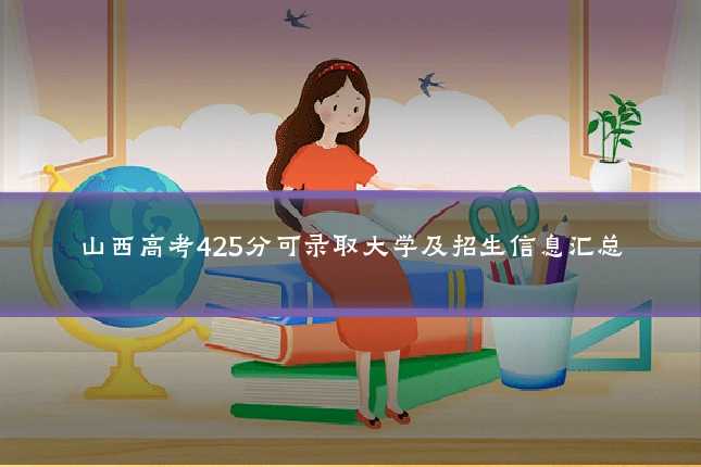 山西高考425分可录取大学及招生信息汇总