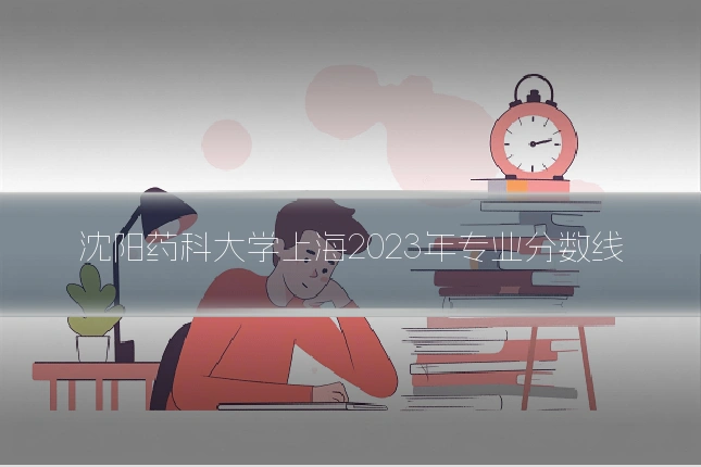 沈阳药科大学上海2023年专业分数线