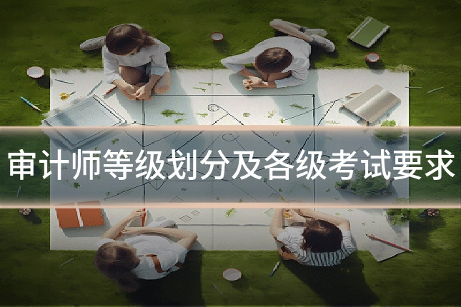 审计师等级划分及各级考试要求