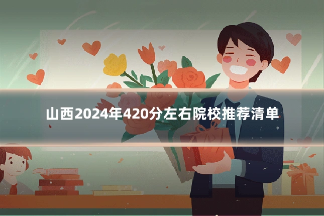 山西2024年420分左右院校推荐清单