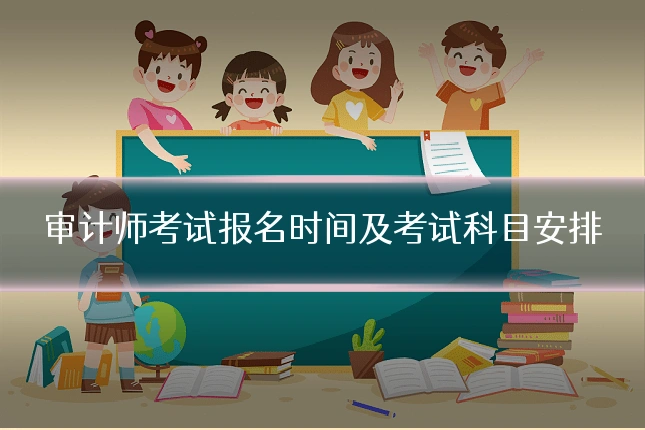 审计师考试报名时间及考试科目安排