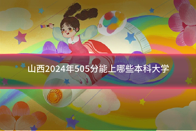 山西2024年505分能上哪些本科大学