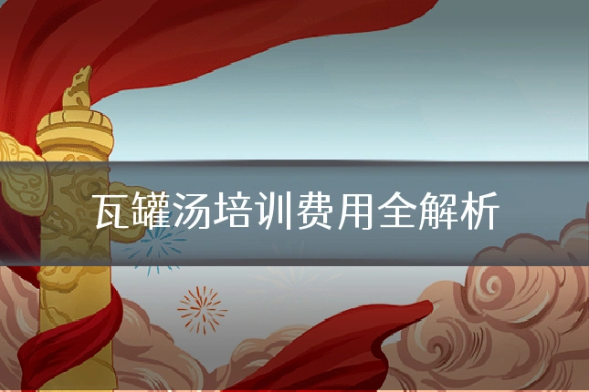 瓦罐汤培训费用全解析