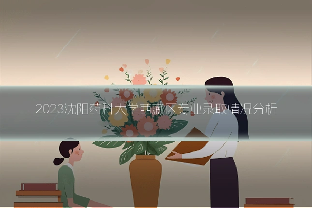 2023沈阳药科大学西藏区专业录取情况分析