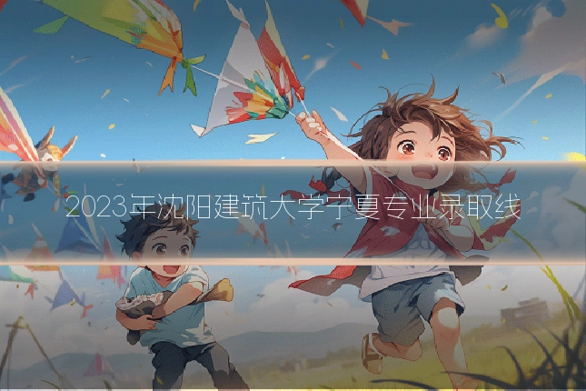 2023年沈阳建筑大学宁夏专业录取线