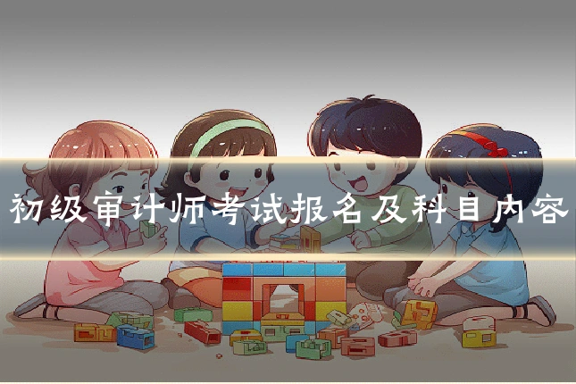 初级审计师考试报名及科目内容