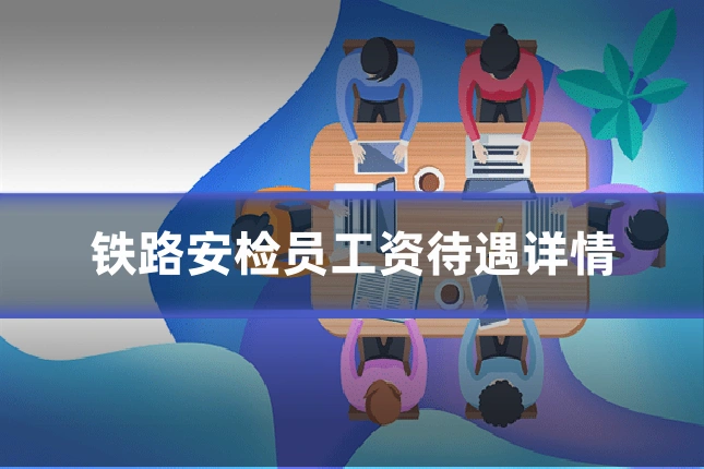 铁路安检员工资待遇详情