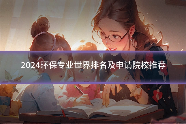 2024环保专业世界排名及申请院校推荐