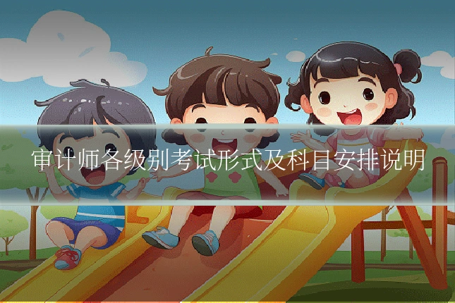 审计师各级别考试形式及科目安排说明