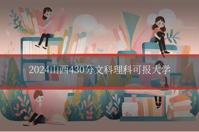 2024山西430分文科理科可报大学