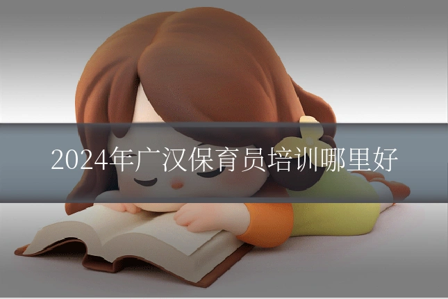 2024年广汉保育员培训哪里好