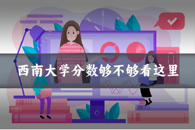 西南大学分数够不够看这里