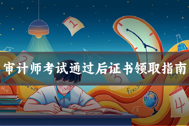 审计师考试通过后证书领取指南