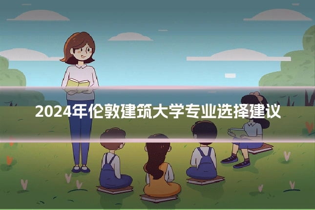 2024年伦敦建筑大学专业选择建议