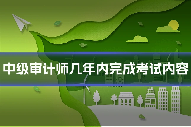 中级审计师几年内完成考试内容