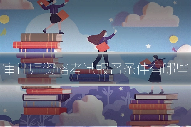 审计师资格考试报名条件有哪些