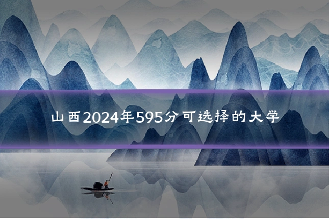 山西2024年595分可选择的大学