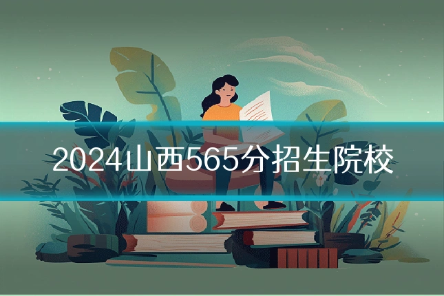 2024山西565分招生院校