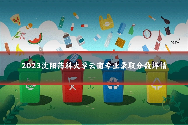 2023沈阳药科大学云南专业录取分数详情