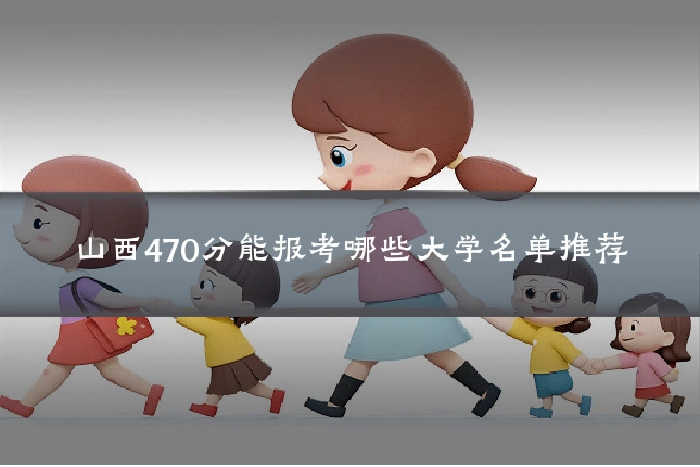 山西470分能报考哪些大学名单推荐