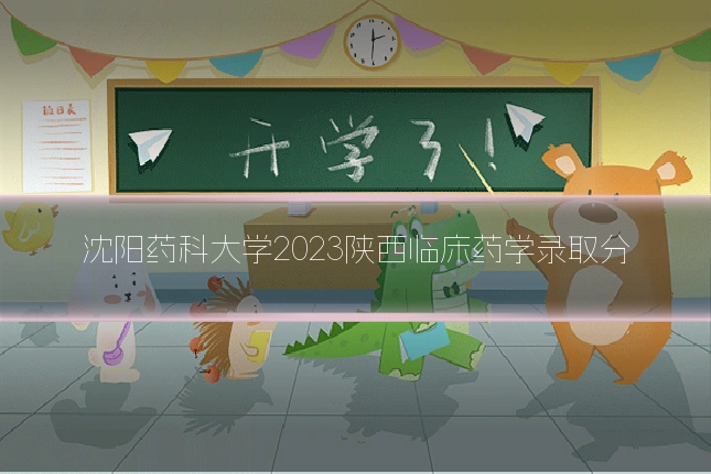 沈阳药科大学2023陕西临床药学录取分