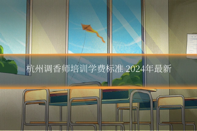 杭州调香师培训学费标准 2024年最新