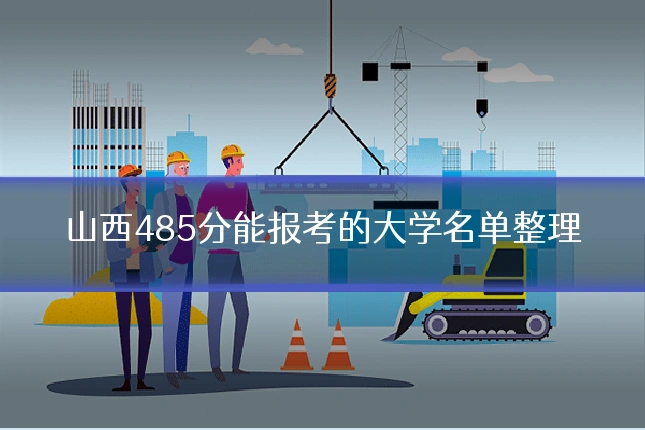 山西485分能报考的大学名单整理