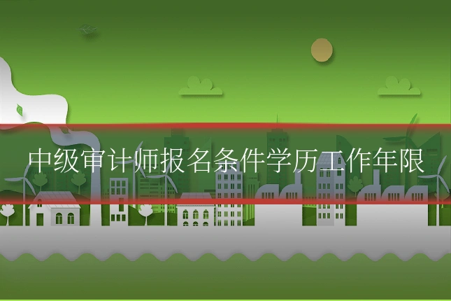 中级审计师报名条件学历工作年限