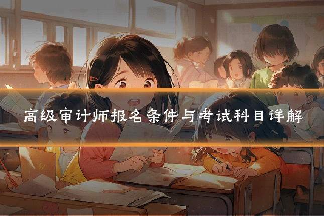 高级审计师报名条件与考试科目详解