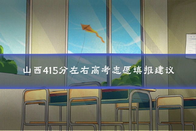 山西415分左右高考志愿填报建议