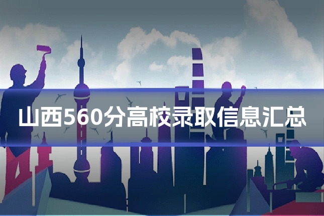 山西560分高校录取信息汇总