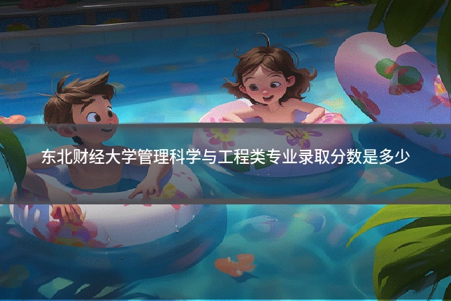 东北财经大学管理科学与工程类专业录取分数是多少
