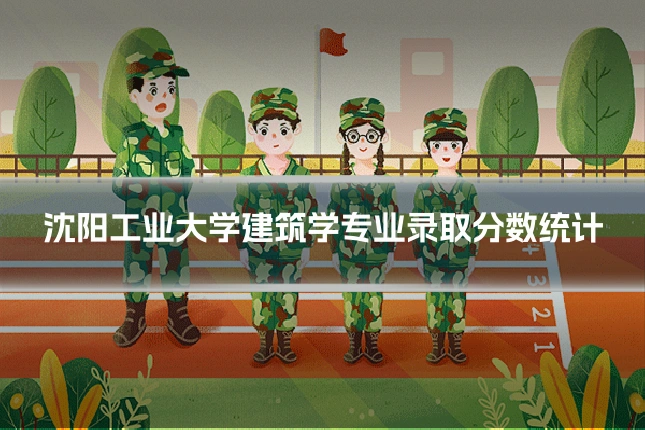 沈阳工业大学建筑学专业录取分数统计