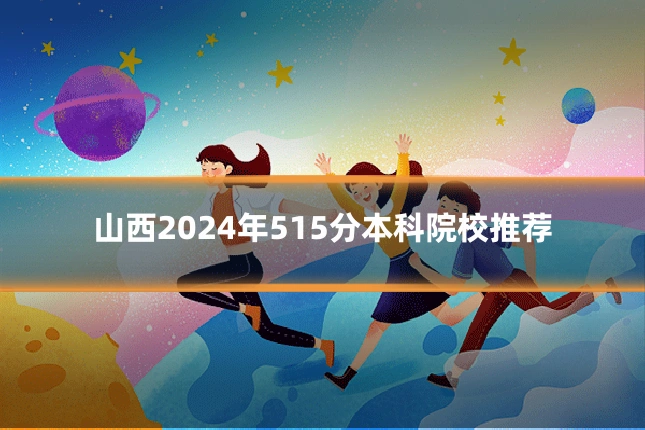 山西2024年515分本科院校推荐