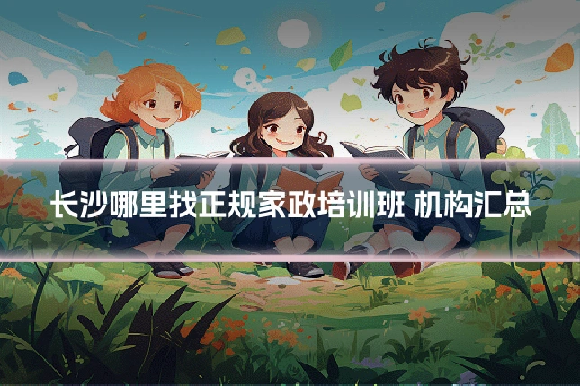 长沙哪里找正规家政培训班 机构汇总