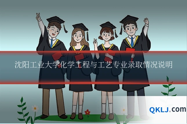 沈阳工业大学化学工程与工艺专业录取情况说明