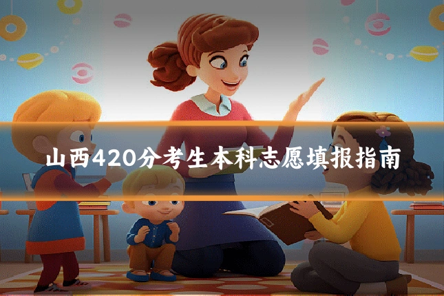 山西420分考生本科志愿填报指南