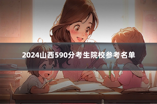 2024山西590分考生院校参考名单