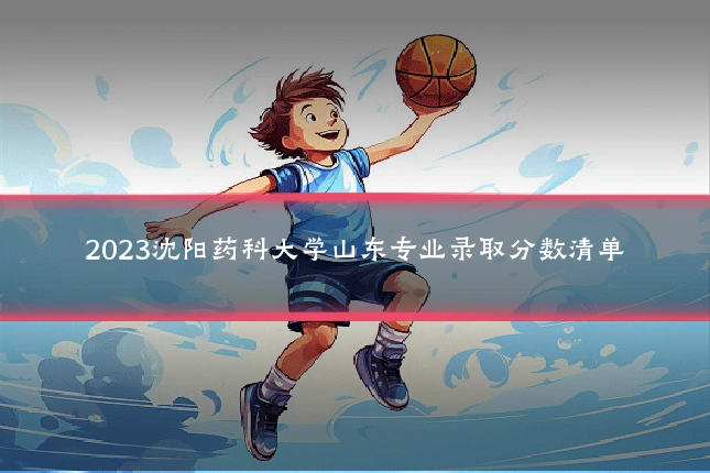 2023沈阳药科大学山东专业录取分数清单