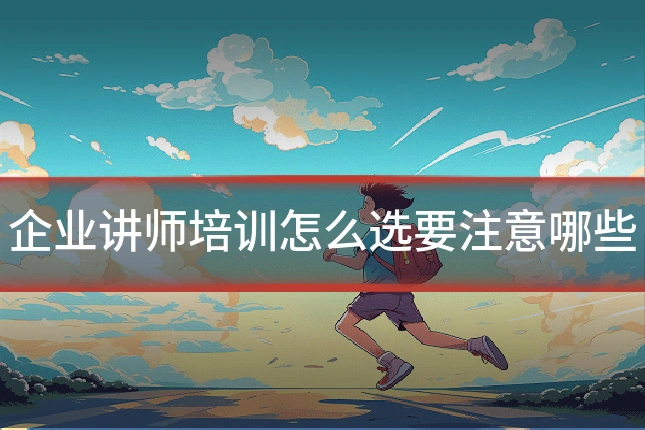 企业讲师培训怎么选要注意哪些
