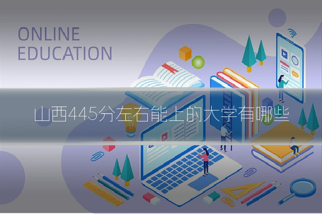 山西445分左右能上的大学有哪些