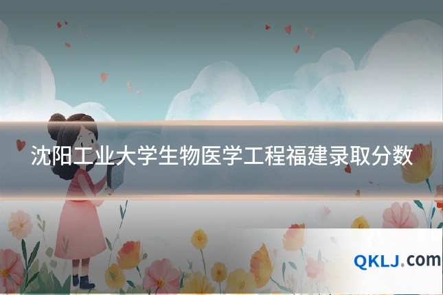 沈阳工业大学生物医学工程福建录取分数